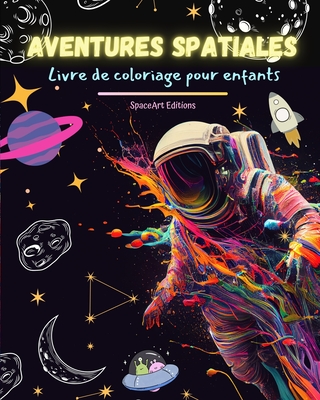 Aventures spatiales - Livre de coloriage pour enfants - Dessins amusants et créatifs de l'espace: Les enfants stimuleront leur créativité et s'amuseront à explorer l'espace (French Edition)