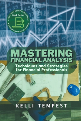 Mastering Financial Analysis: Techniques and Strategies for Financial Professionals (Expert Advice for Professionals: A Industry-Specific Guidance)