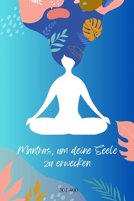 Mantras, um deine Seele zu erwecken 301-400: Erforschen Sie die Kraft heiliger Klänge und Worte (German Edition)