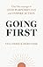 Going First: Finding the Courage to Lead Purposefully and Inspire Action