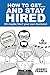 How to Get and Stay Hired!:...