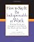 How to Say It: Be Indispens...