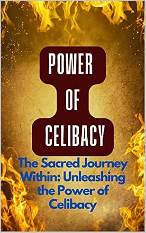 "The Sacred Journey Within: Unleashing the Power of Celibacy": "The Sacred Path: Embracing the Power of Celibacy for a Life of Purpose and Fulfillment"