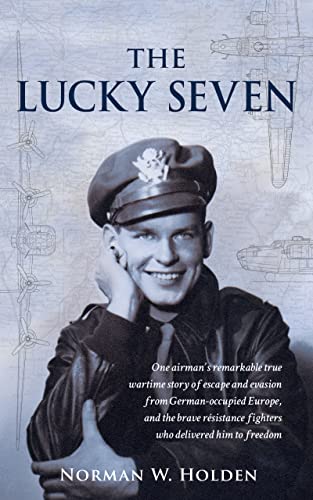 The Lucky Seven: One airman’s remarkable true wartime story of escape and evasion from German-occupied Europe, and the brave résistance fighters who delivered him to freedom. (Kindle Edition)
