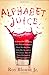 Alphabet Juice: The Energies, Gists, and Spirits of Letters, Words, and Combinations Thereof; Their Roots, Bones, Innards, Piths, Pips, and Secret ... With Examples of Their Usage Foul and Savory