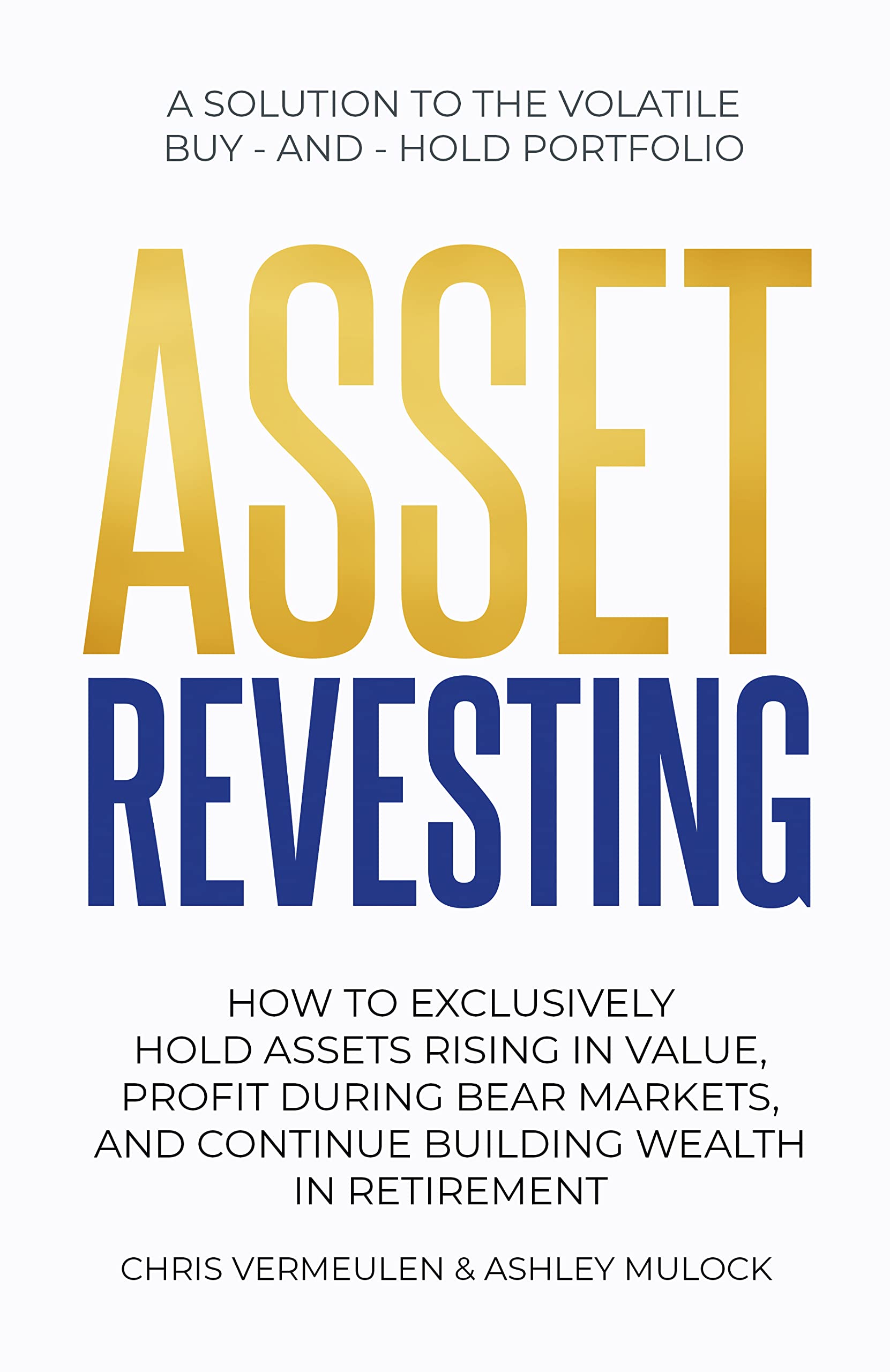 ASSET REVESTING: HOW TO EXCLUSIVELY HOLD ASSETS RISING IN VALUE, PROFIT DURING BEAR MARKETS, AND CONTINUE BUILDING WEALTH IN RETIREMENT (Kindle Edition)