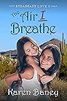 The Air I Breathe by Karen Baney