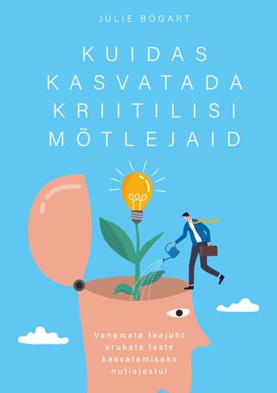 Kuidas kasvatada kriitilisi mõtlejaid: Vanemate teejuht arukate laste kasvatamiseks nutiajastul