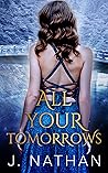 All Your Tomorrows by J.  Nathan