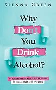 Why Don't You Drink Alcohol?: 101 Reasons To Stop Drinking Like A Woman Called Karen And Why Sobriety Is The Key To Unleashing Your Best Self. Quit Lit For Women. (Sobriety books for women Book 1)