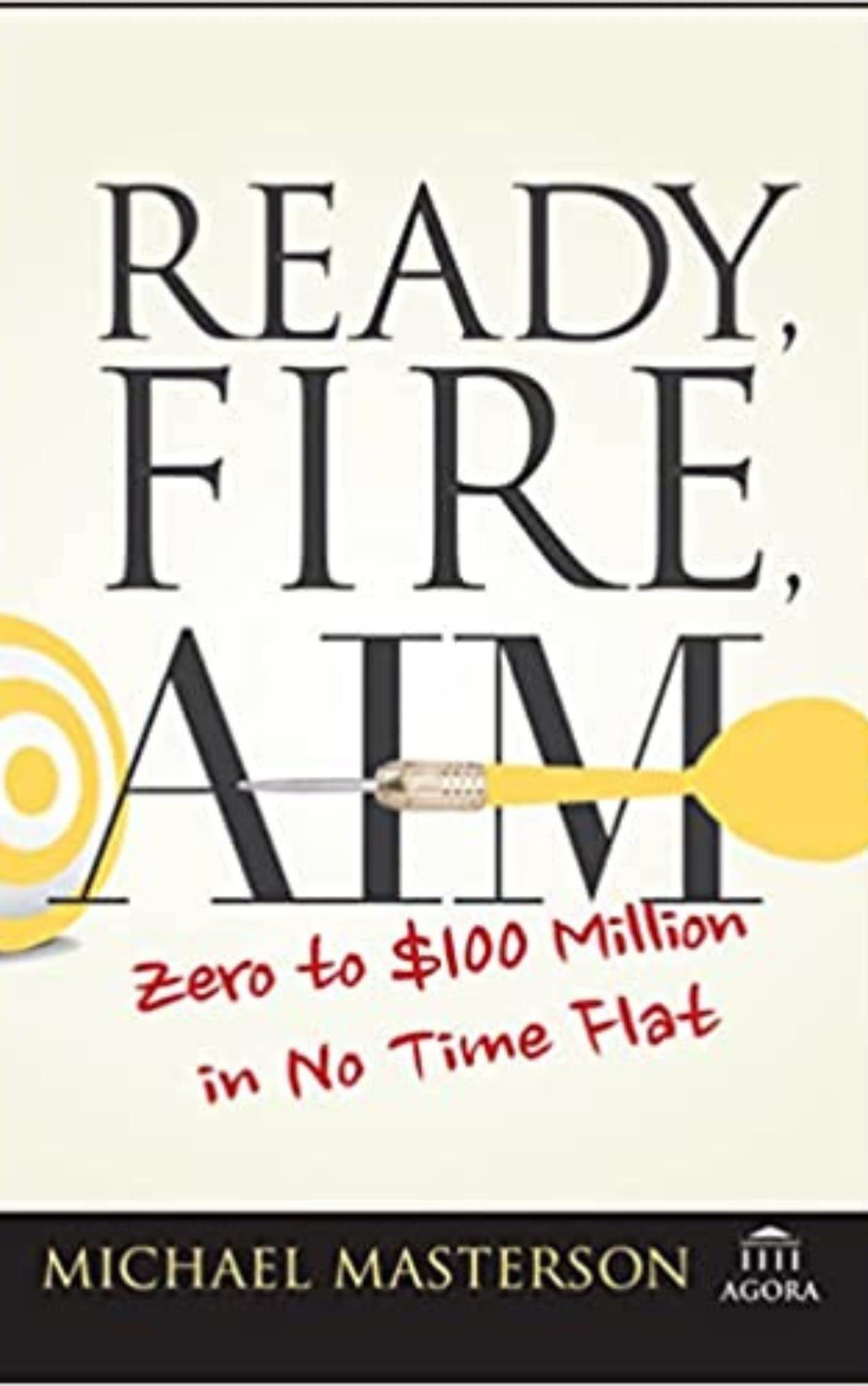 Ready, Fire, Aim: Zero to $100 Million in No Time Flat (Agora Series)
