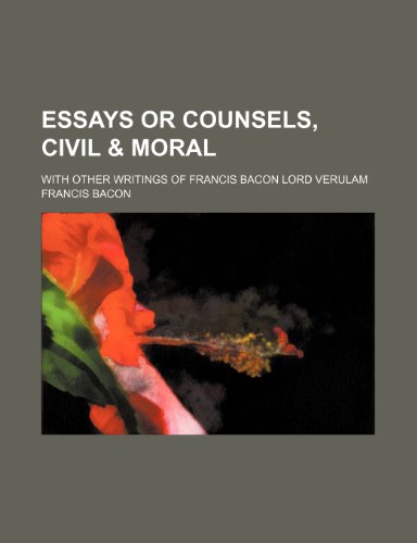 Essays or counsels, civil & moral; with other writings of Francis Bacon Lord Verulam