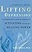 Lifting Depression: A Neuroscientist's Hands-On Approach to Activating Your Brain's Healing Power