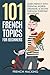 101 French Topics For Beginners - Learn French With essential Words, Grammar, & Idioms Through Everyday Situations
