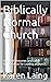 Biblically Normal Church: Five Fold Ministries and Other Biblical Ideas for Leading a Church