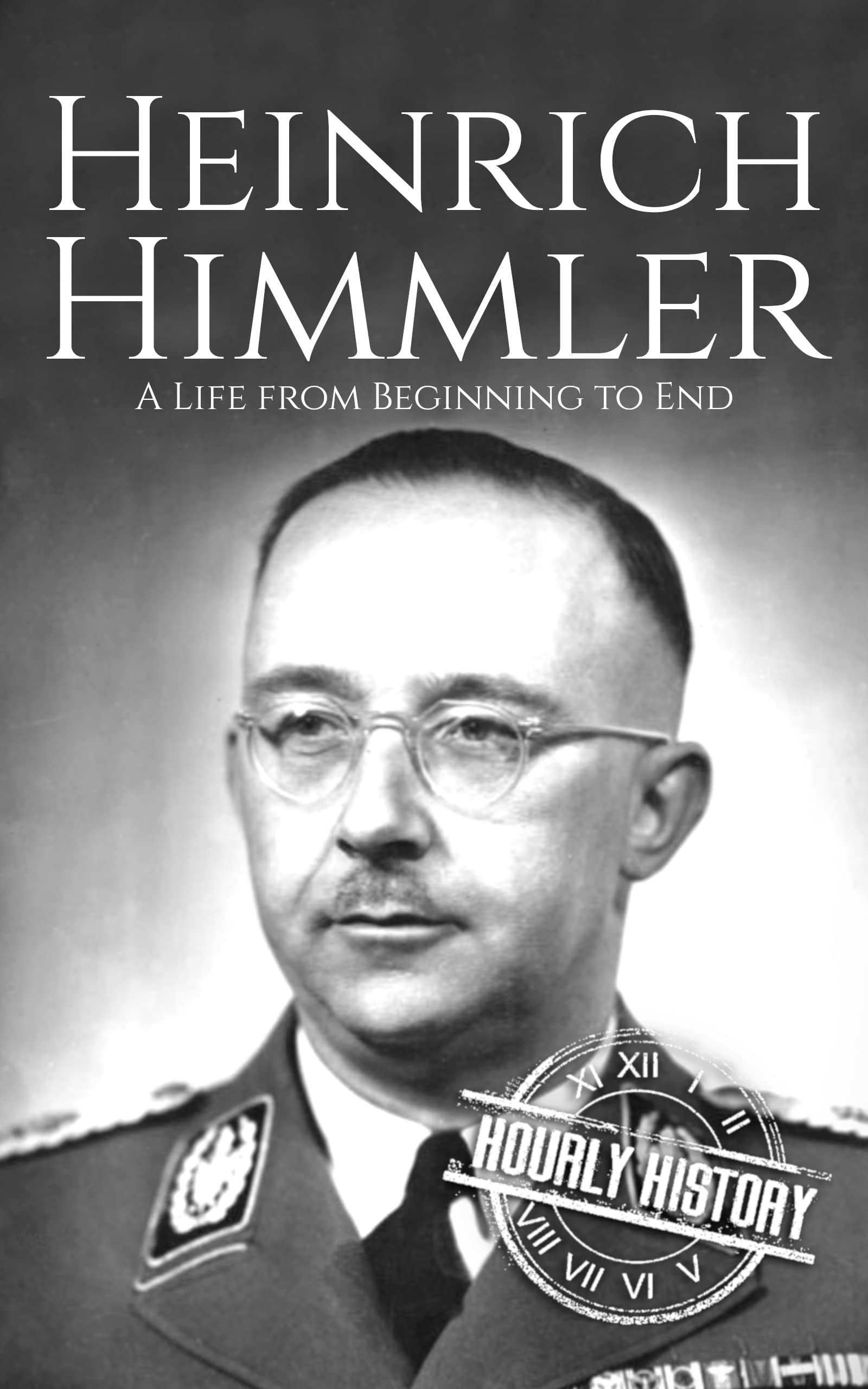 Heinrich Himmler: A Life from Beginning to End (World War 2 Biographies)