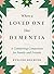 When a Loved One Has Dementia: A Comforting Companion for Family and Friends