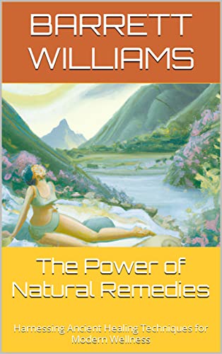 The Power of Natural Remedies: Harnessing Ancient Healing Techniques for Modern Wellness (Nature's Pharmacy: Empowering Herbal Remedies and DIY Medicines)