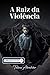 A Raiz da Violência [Leituras rápidas]: compreenda a importância de quebrar o ciclo da dor passado de geração em geração (Portuguese Edition)