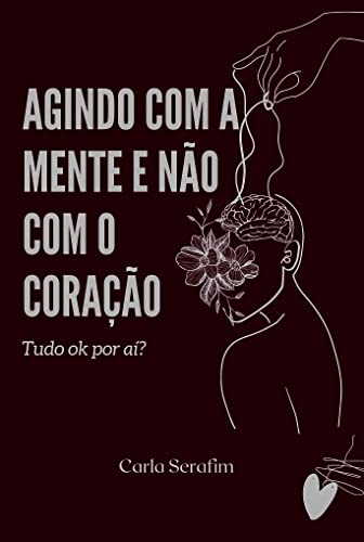 Agindo com a mente e não com o Coração : Tudo ok por aí? (Portuguese Edition)