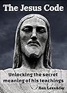 The Jesus Code: Unlocking the secret meaning of his teachings (The Meaning of Life)
