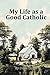 My Life As A Good Catholic by Drew Carter