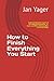 How to Finish Everything You Start: Understanding the Causes of the Unfinished Epidemic, Its Cures, and When Choosing Not to Finish Is Okay