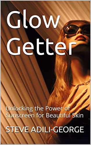 Glow Getter: Unlocking the Power of Sunscreen for Beautiful Skin (TALKING BODY BEAUTY SERIES - UNVEILING SECRETS OF FLAWLESS AGELESS SKIN Book 1)
