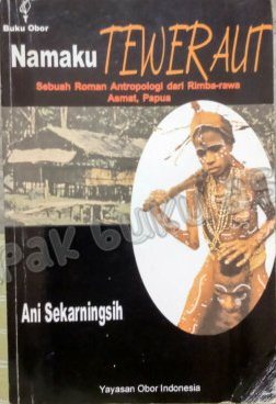 Namaku Teweraut: Sebuah Roman Antropologi dari Rimba-Rawa Asmat, Papua