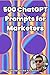 500 ChatGPT Prompts for Marketers by Walter Blake Knoblock