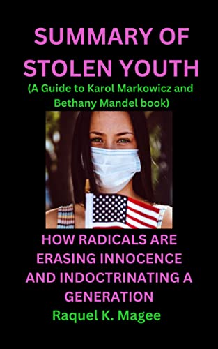 SUMMARY OF STOLEN YOUTH HOW RADICALS ARE ERASING INNOCENCE AND INDOCTRINATING A GENERATION: A GUIDE TO KAROL MARKOWICZ AND BETHANY MANDEL BOOK (Kindle Edition)