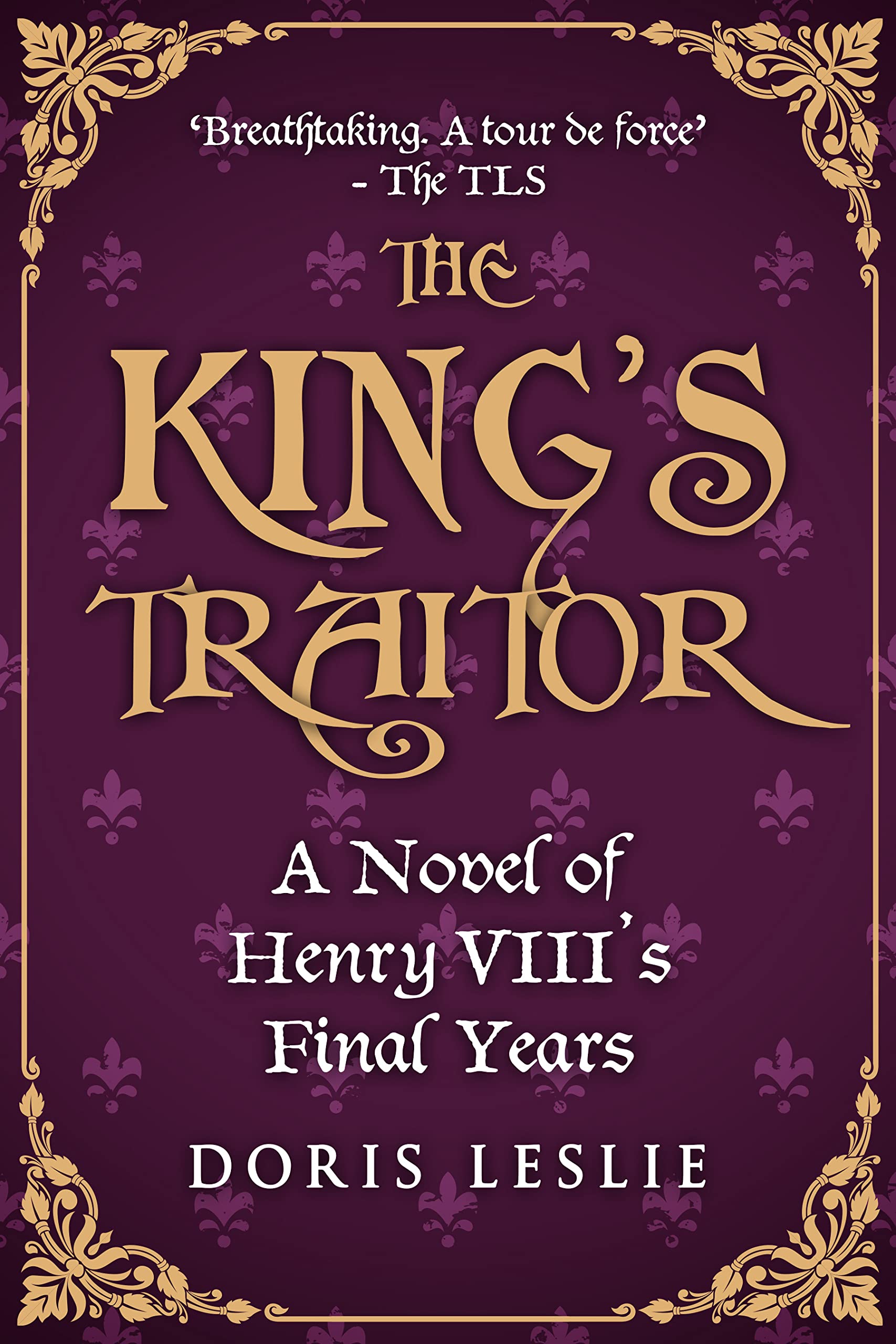 The King's Traitor: A novel of Henry VIII's final years (Doris Leslie Biographical Novels)