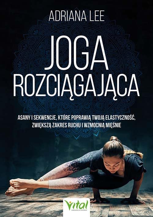 Joga rozciągająca. Asany i sekwencje, które poprawią twoją elastyczność, zwiększa zakres ruchu i wzmocnią mięśnie (Paperback)