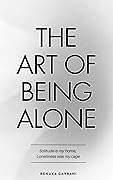 The Art of Being ALONE: Solitude Is My HOME, Loneliness Was My Cage