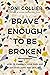 Brave Enough to Be Broken: How to Embrace Your Pain and Discover Hope and Healing