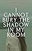 I Cannot Bury the Shadow In...