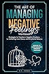 The Art of Managing Negative Feelings: Strategies to Transform Negative Emotions, Achieve Inner Peace and Emotional Balance. Overcome Anger, Fear, Anxiety, ... Emotions (The Rising Empaths Book 3)