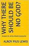 Why there should be no god?: Answers for all the Atheist Community Why there should be no god?: Answers for all the Atheist Community