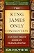 King James Only Controversy, The: Can You Trust Modern Translations?