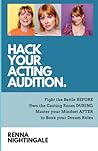 Hack Your Acting Audition: Fight the Battle Before, Own the Casting Room During, and Manage Your Mindset After the Audition to Book Your Dream Roles