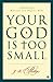 Your God Is Too Small: A Guide for Believers and Skeptics Alike