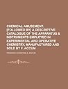Chemical amusement. [Followed by] A descriptive catalogue of the apparatus & instruments employed in experimental and operative chemistry, manufactured and sold by F. Accum