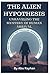 The Alien Hypothesis: Unraveling the Mystery of Human Arrival: Exploring the Possibility that Humans are Visitors from Beyond the Stars