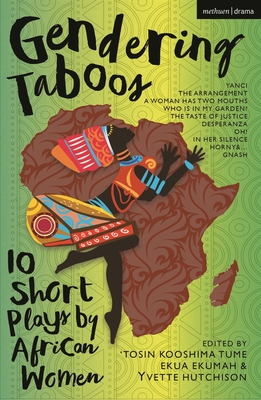 Gendering Taboos: 10 Short Plays by African Women: Yanci; The Arrangement; A Woman Has Two Mouths; Who Is in My Garden?; The Taste of Justice; ... & …; Gnash (Methuen Drama Play Collections)