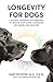Longevity for Dogs: A Holistic, Individualized Approach to Helping Your Canine Companion Live Longerand Healthier