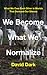 We Become What We Normalize...
