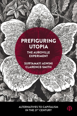Prefiguring Utopia: The Auroville Experiment (Alternatives to Capitalism in the 21st Century)