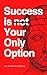 Success is Your ONLY Option...
