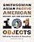 Smithsonian Asian Pacific American History, Art, and Culture in 101 Objects