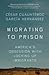 Migrating to Prison: America’s Obsession with Locking Up Immigrants